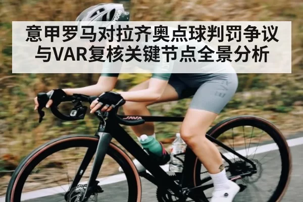 意甲罗马对拉齐奥点球判罚争议与VAR复核关键节点全景分析